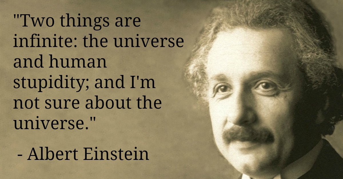 Picture of Einstein: Two things are infinite: the universe and human stupidity; and I'm not sure about the universe.