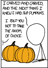 xkcd 804: Pumpkin Carving.  "I carved and carved, and the next thing I knew I had _two_ pumpkins."  "I _told_ you not to take the axiom of choice."