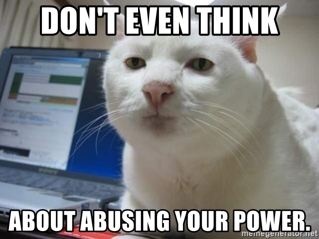 Picture of a cat, with text: "Don't even think about abusing your power"