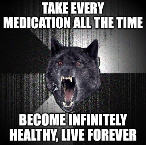 Insanity Wolf meme: "TAKE EVERY MEDICATION ALL THE TIME   BECOME INFINITELY HEALTHY, LIVE FOREVER"
