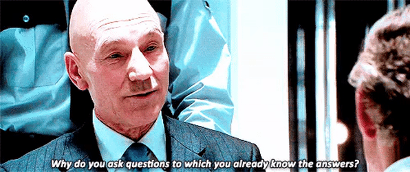 Gif from X-Men movie. " Why do you ask questions to which you already know the answers? 